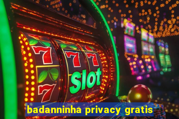 badanninha privacy gratis